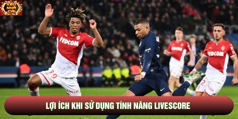 Lợi ích khi sử dụng tính năng kết quả Livescore Lợi ích khi sử dụng tính năng kết quả Livescore